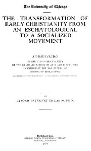 [Gutenberg 40929] • The Transformation of Early Christianity from an Eschatological to a Socialized Movement / A Dissertation Submitted to the Faculty of the Graduate School of Arts and Literature in Candidacy for the Degree of Doctor of Philosophy